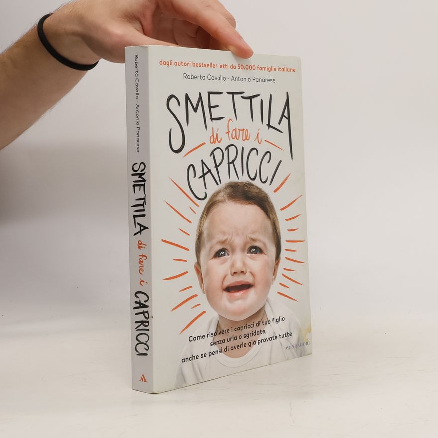 Antonio Panarese Smettila di fare i capricci. Come risolvere i capricci di tuo figlio senza urla o sgridate, anche se pensi di averle già provate tutte