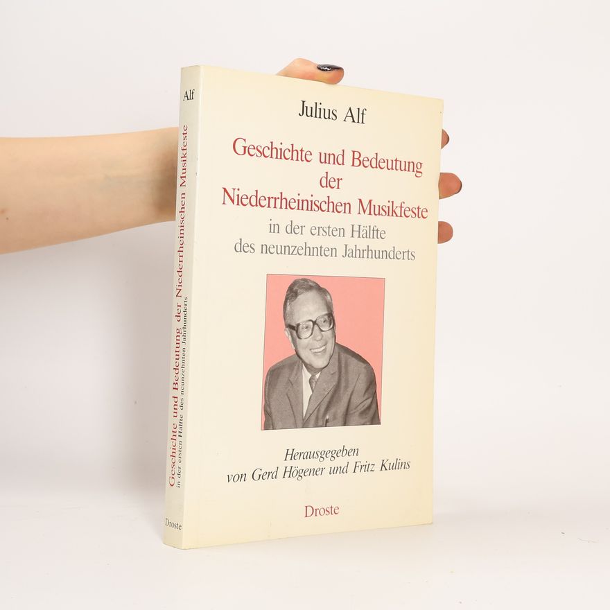 Julius Alf Geschichte und Bedeutung der Niederrheinischen Musikfeste in der ersten Hälfte des neunzehnten Jahrhunderts