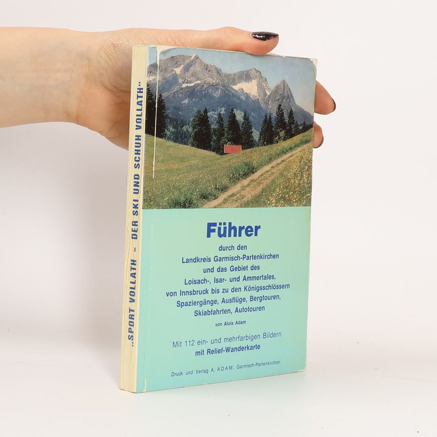 Alois Adam Führer durch den Landkreis Garmisch-Partenkirchen und das Gebiet des Loisach-, Isar- und Ammertales, von Innsbruck bis zu den Königsschlössern Spaziergänge, Ausflüge, Bergtouren, Skiabfahrten, Autotouren