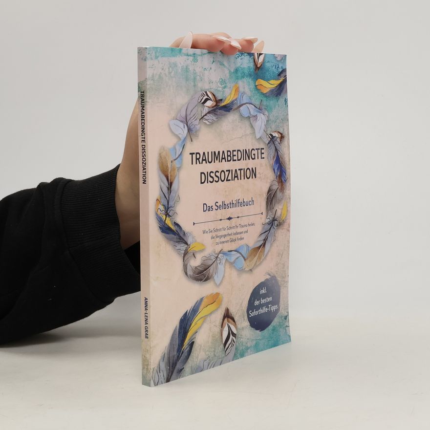 Anna-Lena Graß Traumabedingte Dissoziation - Das Selbsthilfebuch: Wie Sie Schritt für Schritt Ihr Trauma heilen, die Vergangenheit loslassen un