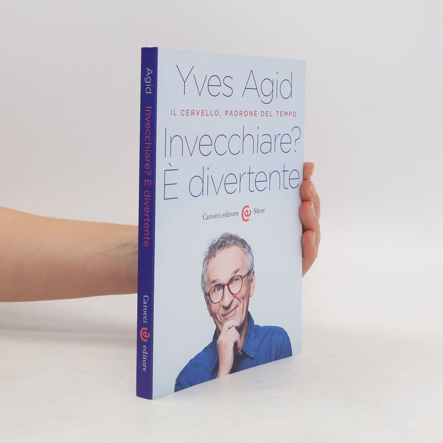 Yves Agid Invecchiare? È divertente. Il cervello, padrone del tempo