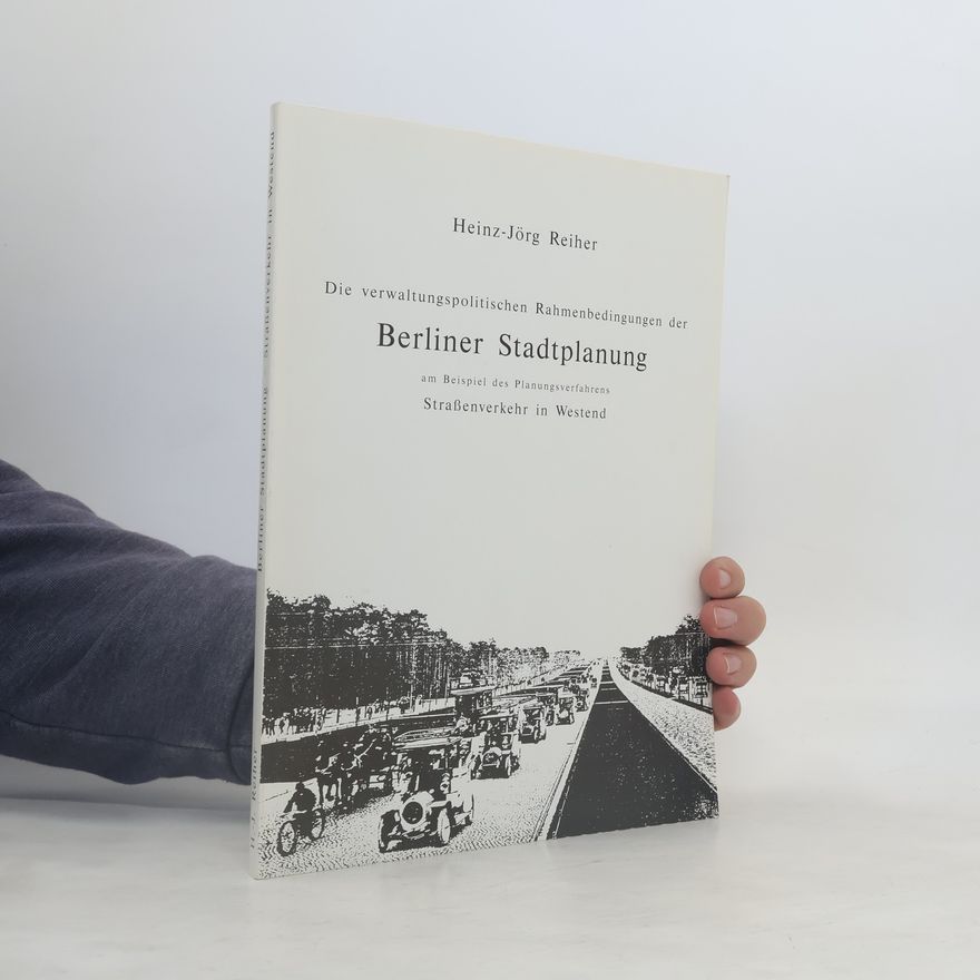 Heinz-Jörg Reiher Die verwaltungspolitischen Rahmenbedingungen der Berliner Stadtplanung am Beispiel des Planungsverfahrens "Straßenverkehr in Westend"