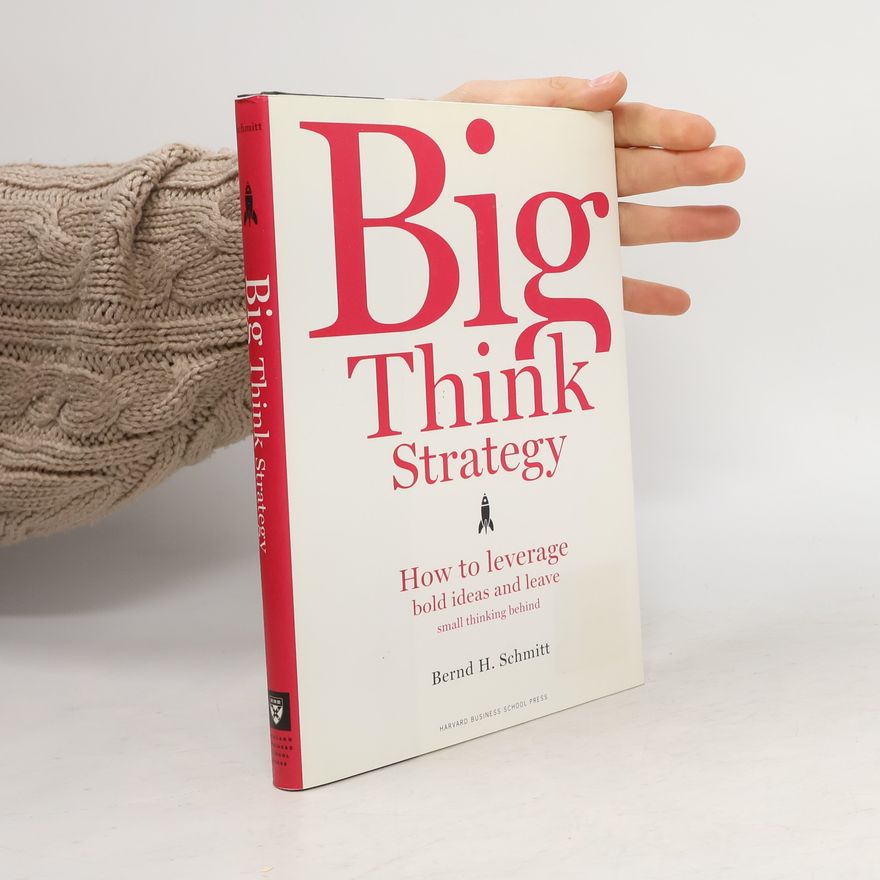 Bernd Schmitt Big Think Strategy: How to Leverage Bold Ideas and Leave Small Thinking Behind
