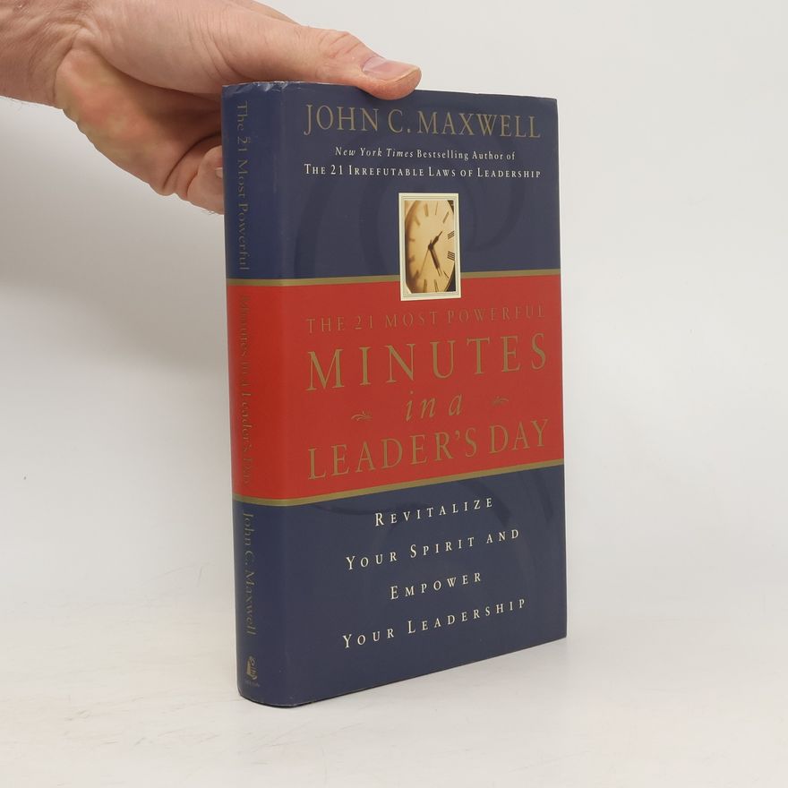 John C. Maxwell The 21 Most Powerful Minutes in a Leader's Day