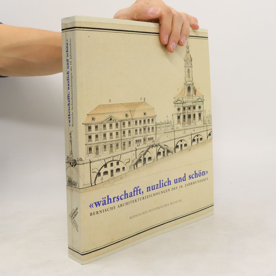 Thomas Lörtscher "währschafft, nuzlich und schön" : Bernische Architekturzeichnungen des 18. Jahrhunderts