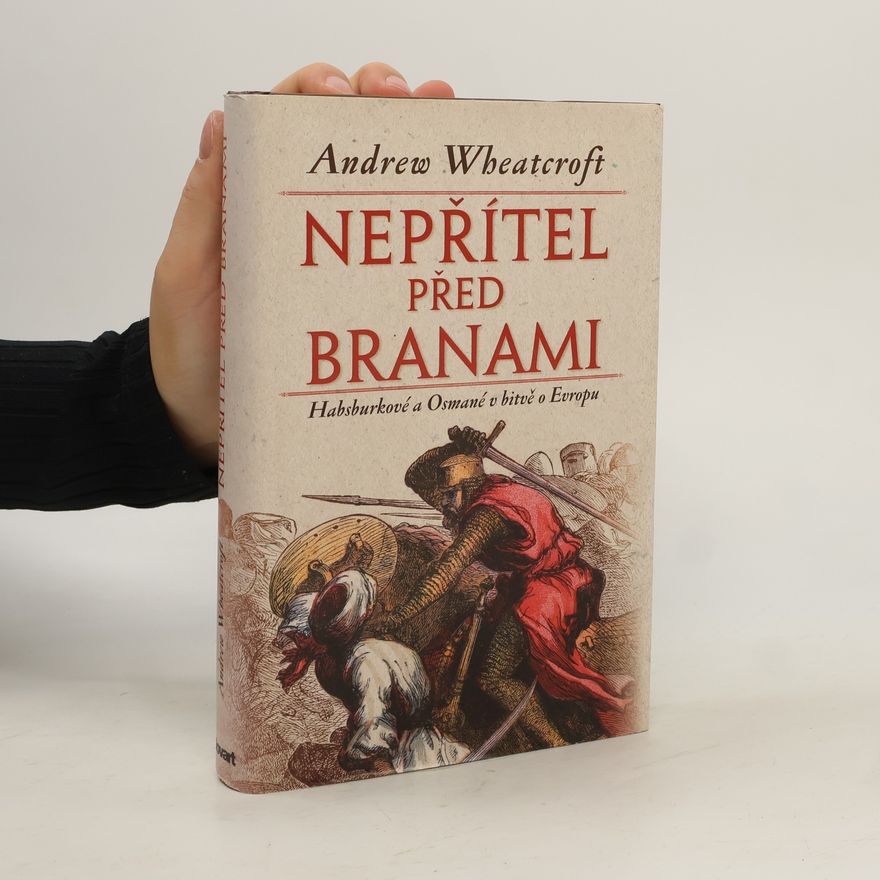 Andrew Wheatcroft Nepřítel před branami: Habsburkové a Osmané v bitvě o Evropu