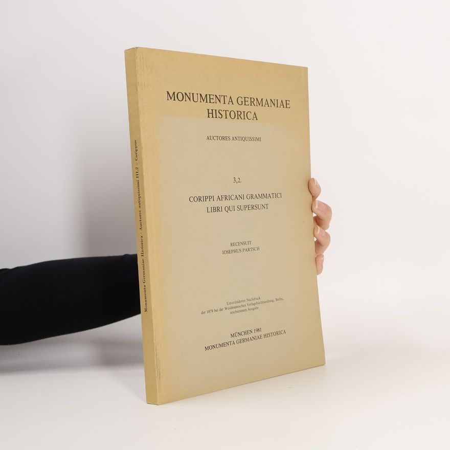 Josephus Partsch Monumenta Germaniae Historica: Auctores Antiquissimi - III,2: Corippi Africani Grammatici Libri Qui Supersunt