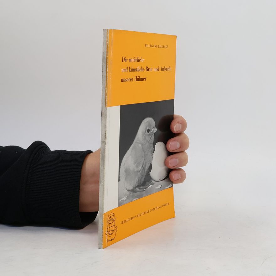 Wolfgang Palleske Die natürliche und künstliche Brut und Aufzucht unserer Hühner