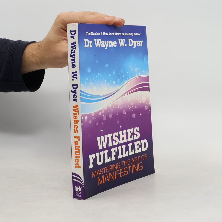 Wayne W. Dyer Wishes fulfilled. Mastering the art of manifesting