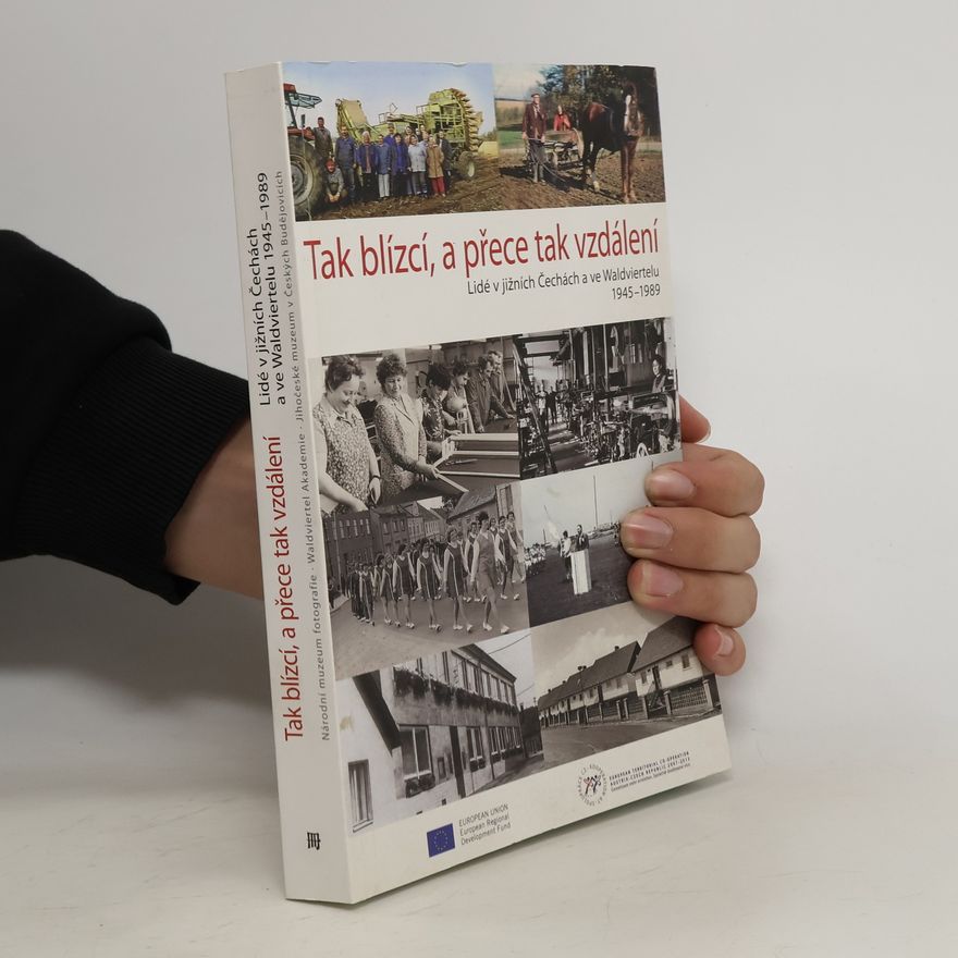 Jiří Dvořák Tak blízcí, a přece tak vzdálení : lidé v jižních Čechách a ve Waldviertelu 1945-1989