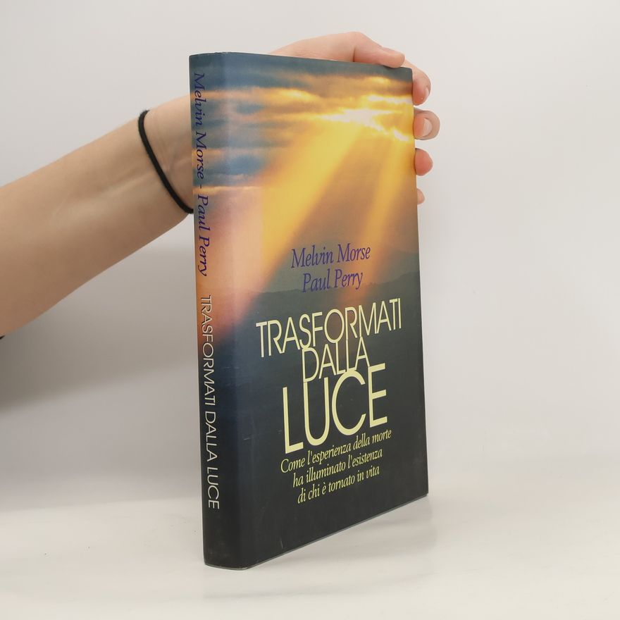 Melvin Morse Trasformati dalla luce. Come l'esperienza della morte ha illuminato l'esistenza di chi è tornato in vita