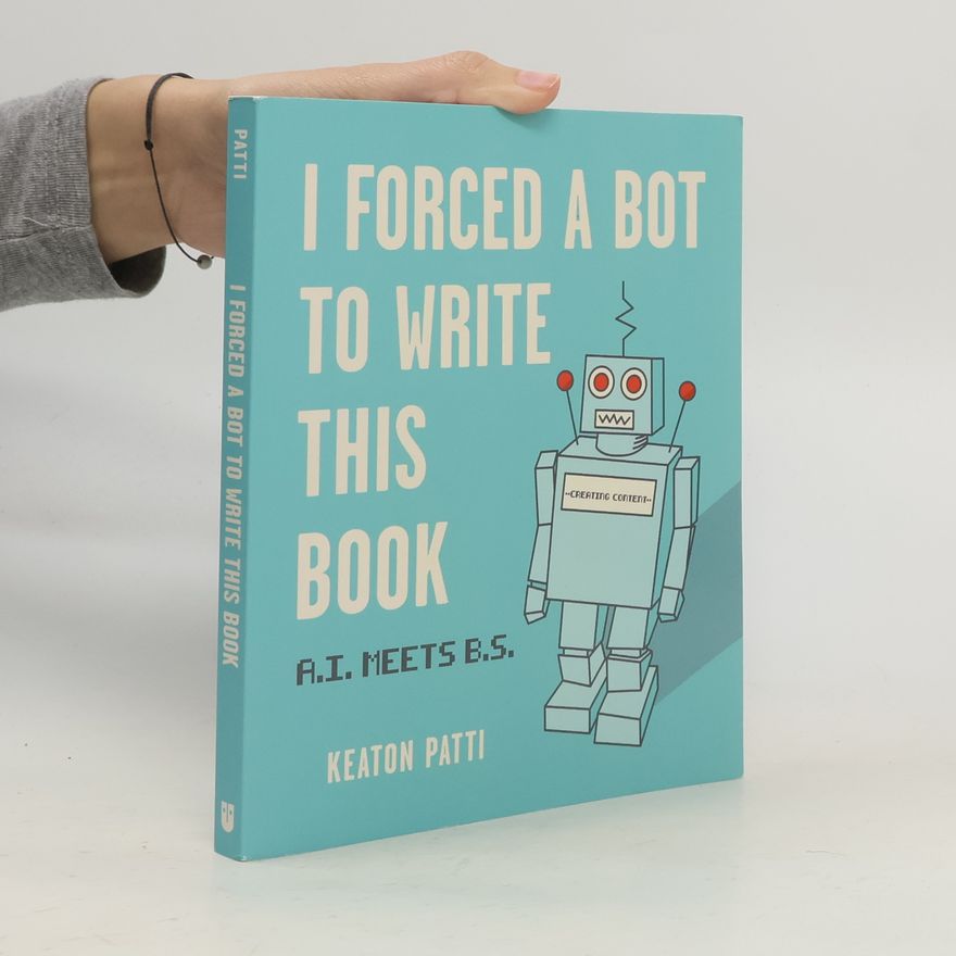 Keaton Patti I forced a bot to write this book : A.I. meets B.S.