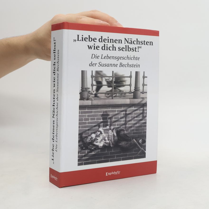 Susanne Bechstein \"Liebe deinen Nächsten wie dich selbst!\" Die Lebensgeschichte der Susanne Bechstein