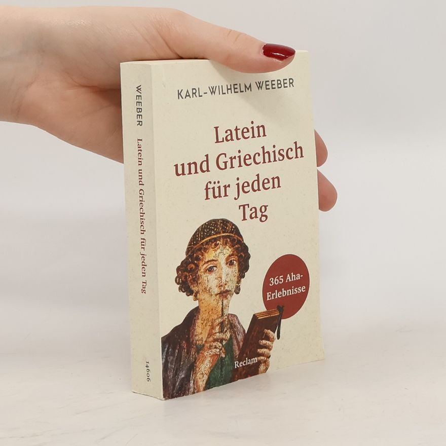 Karl-Wilhelm Weeber Latein und Griechisch für jeden Tag. 365 Aha-Erlebnisse
