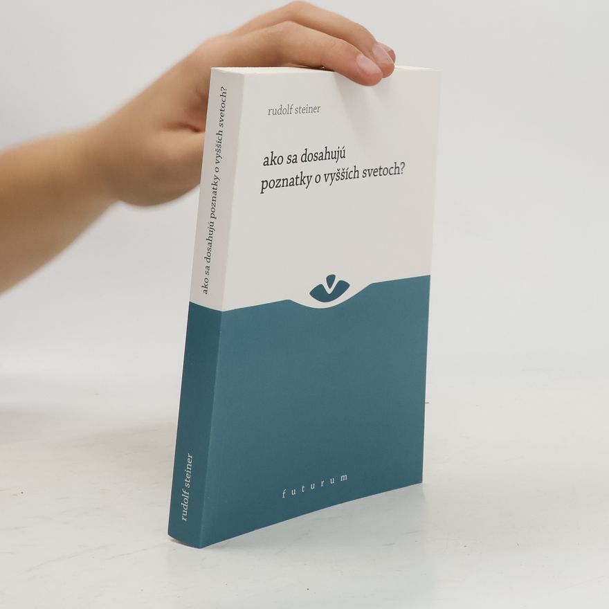 Rudolf Steiner Ako sa dosahujú poznatky o vyšších svetoch?