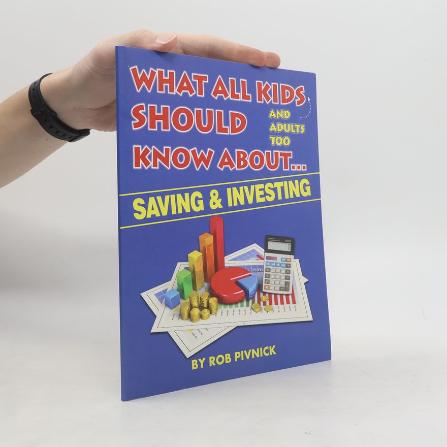 Rob Pivnick What All Kids (And Adults Too) Should Know about . . . Savings and Investing