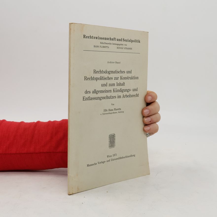 Hans Floretta Rechtsdogmatisches und Rechtspolitisches zur Konstruktion und zum Inhalt des allgemeinen Kündigungs- und Entlassungsschutzes im Arbeitsrecht