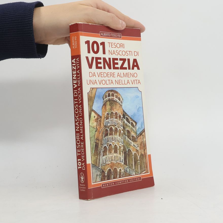 Alberto Toso Fei 101 tesori nascosti di Venezia da vedere almeno una volta nella vita