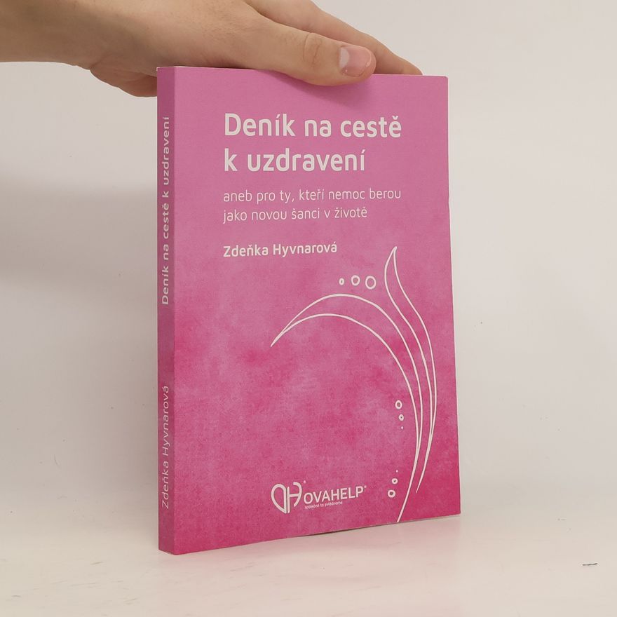 Zdeňka Hyvnarová Deník na cestě k uzdravení, aneb, Pro ty, kteří nemoc berou jako novou šanci v životě