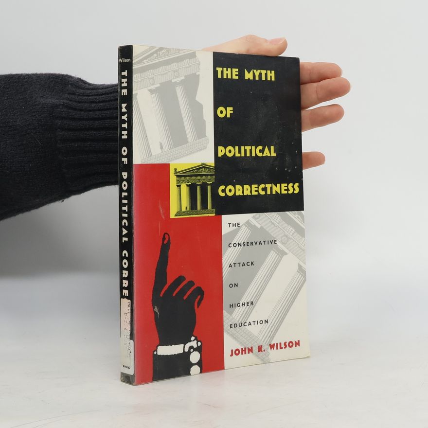 John K. Wilson The Myth of Political Correctness: The Conservative Attack on Higher Education