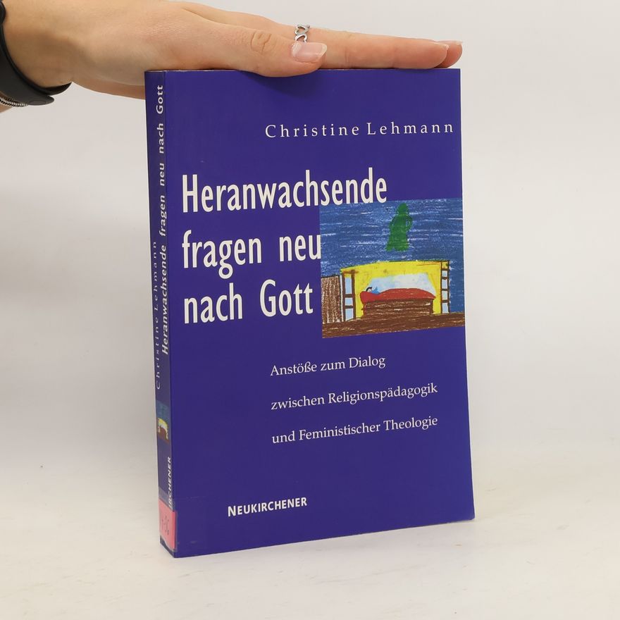 Christine Lehmann Heranwachsende fragen neu nach Gott. Anstösse zum Dialog zwischen Religionspädagogik und Feministischer Theologie