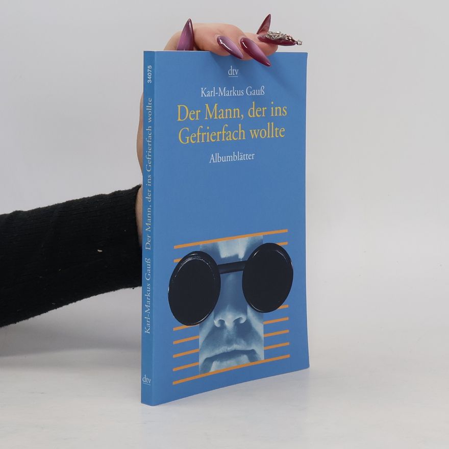 Karl-Markus Gauß Der Mann, der ins Gefrierfach wollte