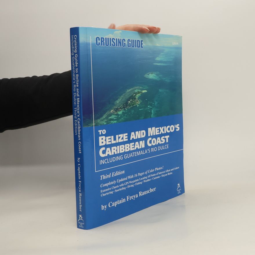 Captain Freya Rauscher Cruising Guide to Belize and Mexico's Caribbean Coast, Including Guatemala's Rio Dulce