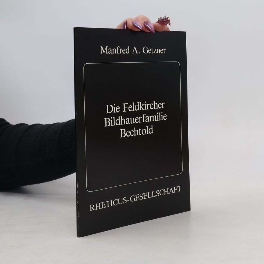 Manfred A. Getzner Die Feldkircher Bildhauerfamilie Bechtold