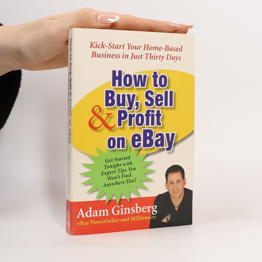 Adam Ginsberg How to buy, sell & profit on eBay : kick-start your home-based business in just thirty days