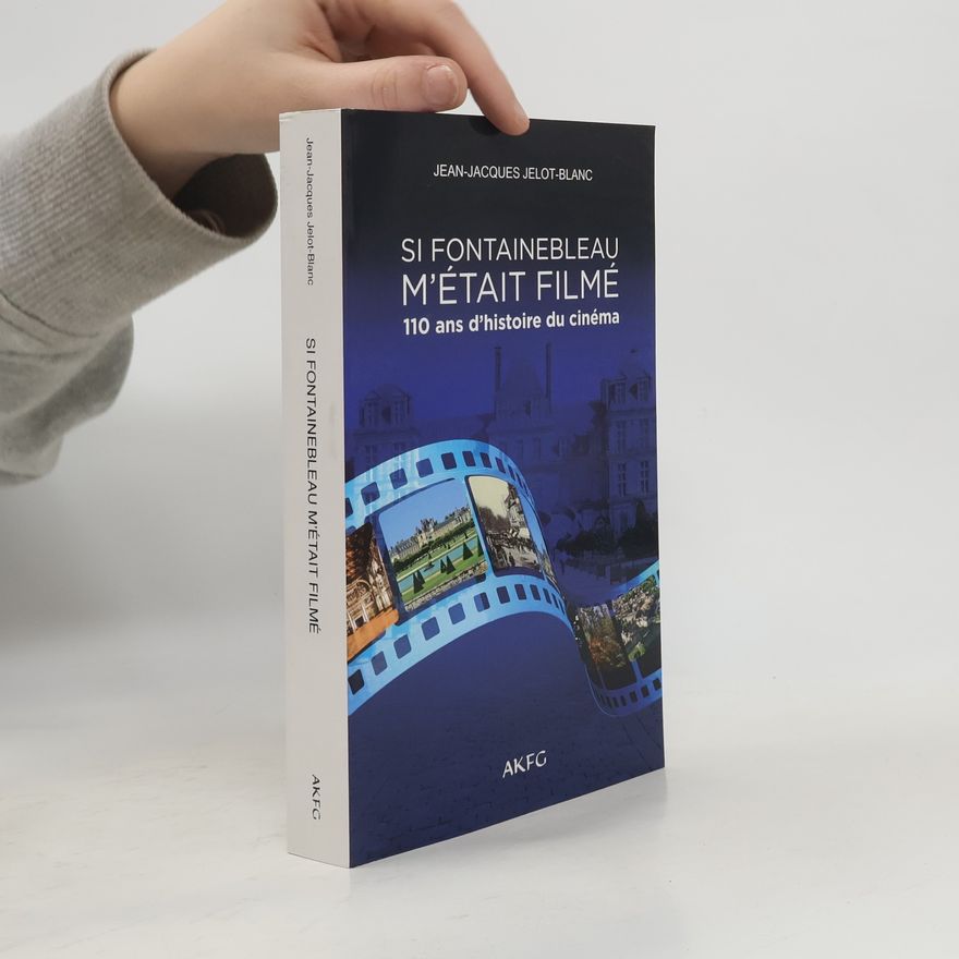 Jean-Jacques Jelot-Blanc Si Fontainebleau m'était filmé. 110 ans d'histoire du cinéma