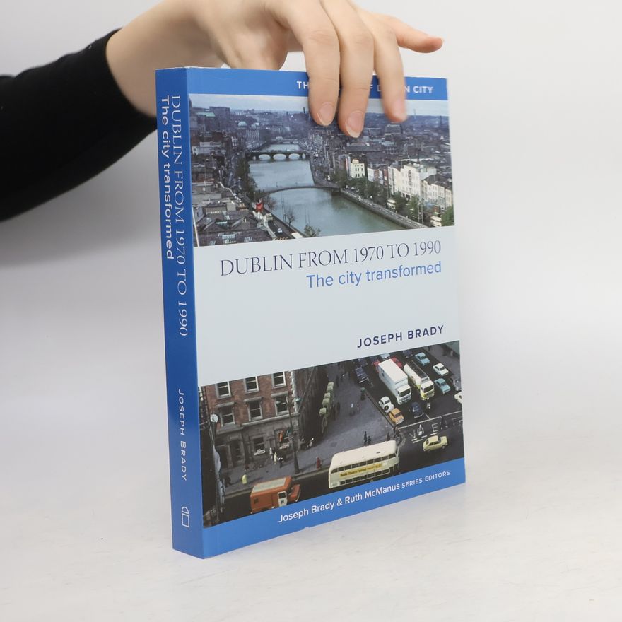 Joseph Brady Dublin from 1970 to 1990: The City Transformed