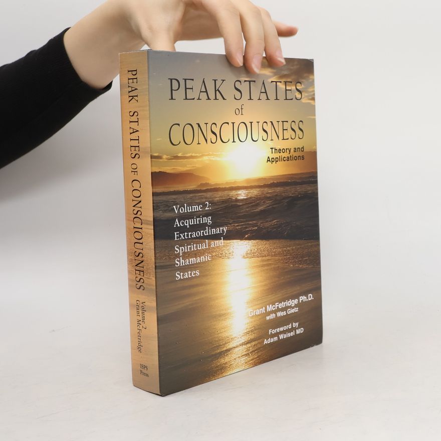 Grant McFetridge Peak States of Consciousness: Theory and Applications, Volume 2: Acquiring Extraordinary Spiritual and Shamanic States