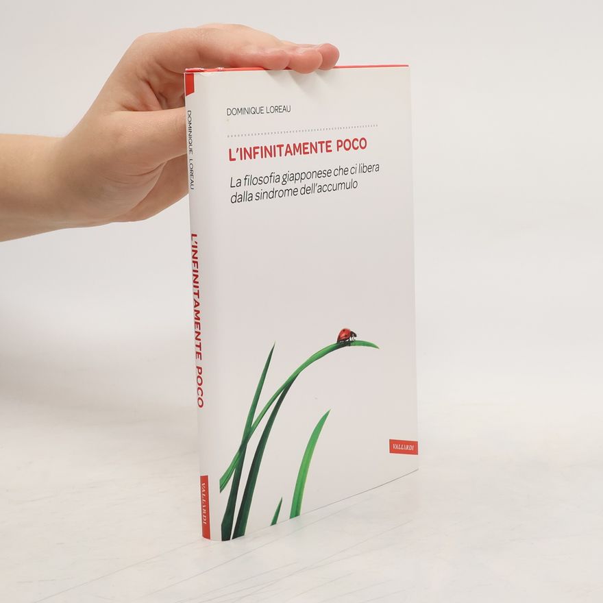 Dominique Loreau L'infinitamente poco. La filosofia giapponese che ci libera dalla sindrome dell'accumulo