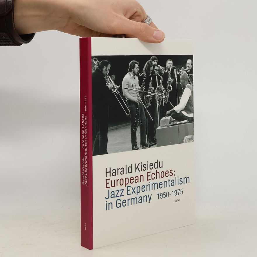 Harald Kisiedu European Echoes: Jazz Experimentalism in Germany 1950-1975