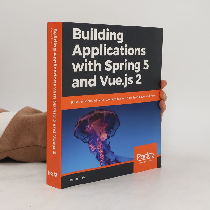 James J. Ye Building Applications with Spring 5 and Vue.js 2
