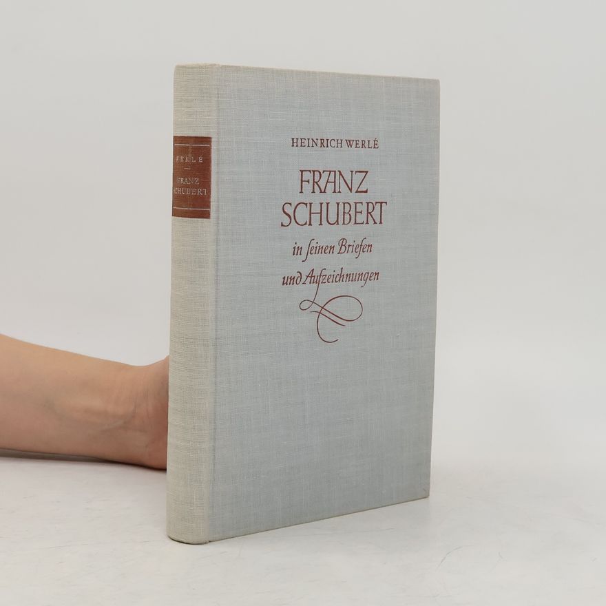 Heinrich Werlé Franz Schubert in seinen Briefen und Aufzeichnungen