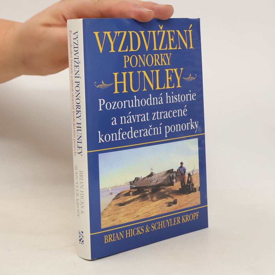 Schuyler Kropf Vyzdvižení ponorky Hunley - Pozoruhodná historie a návrat ztracené konfederační ponorky