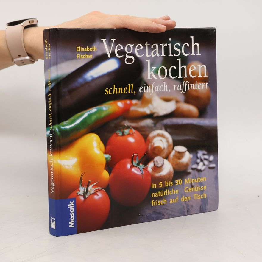 Elisabeth Fischers Vegetarisch kochen - schnell, einfach, raffiniert