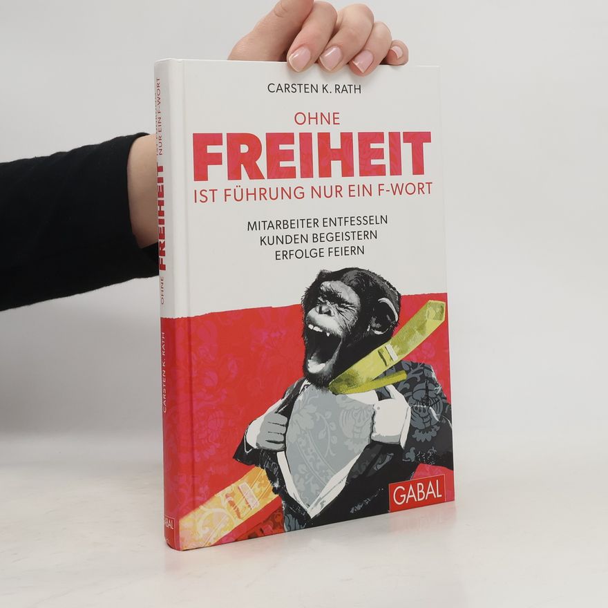 Carsten K. Rath Ohne Freiheit ist Führung nur ein F-Wort