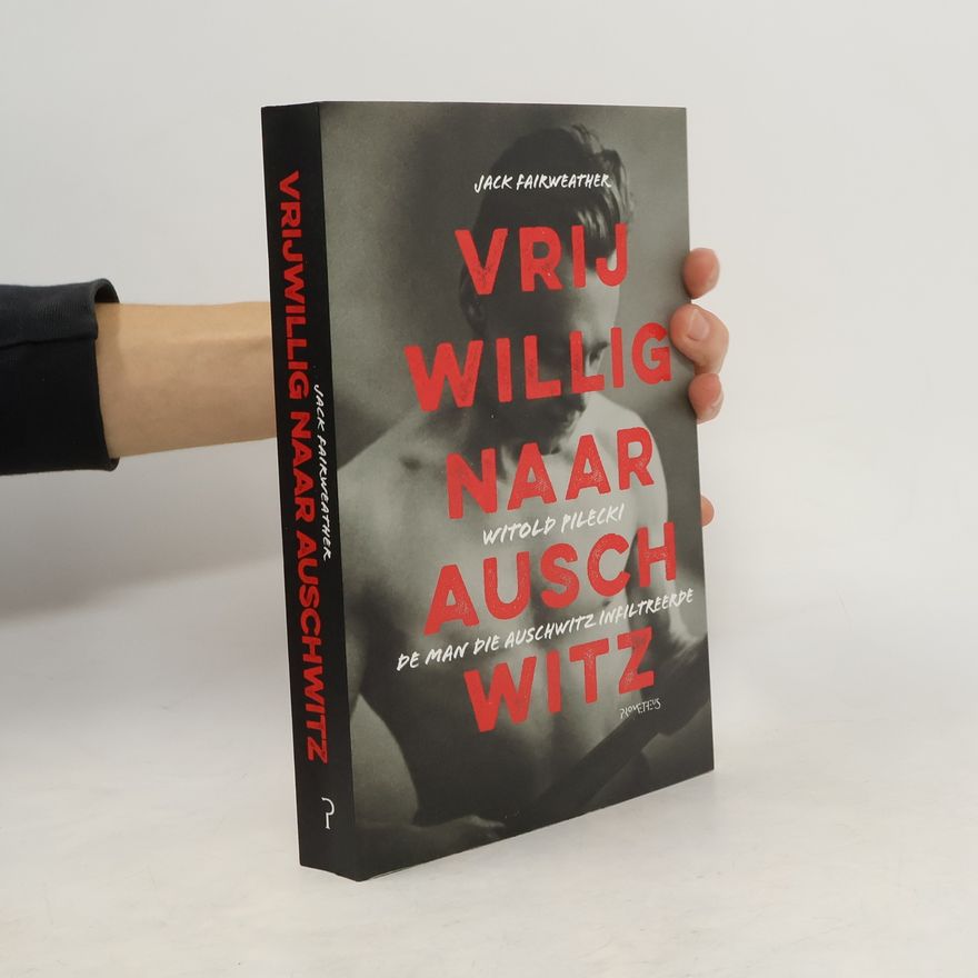 Jack Fairweather Vrijwillig naar Auschwitz Witold Pilecki, de man die in Auschwitz infiltreerde