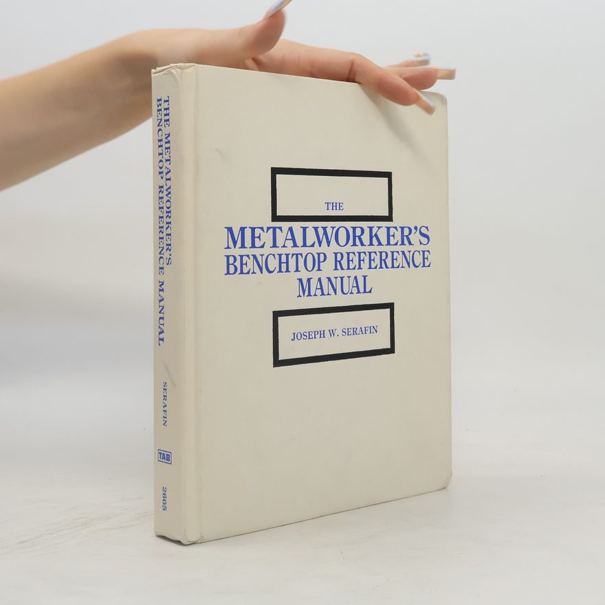 Joseph W. Serafin The Metalworker's Benchtop Reference Manual
