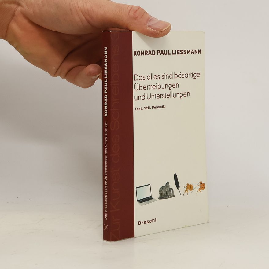 Konrad Paul Liessmann Das alles sind bösartige Übertreibungen und Unterstellungen. Text. Stil. Polemik