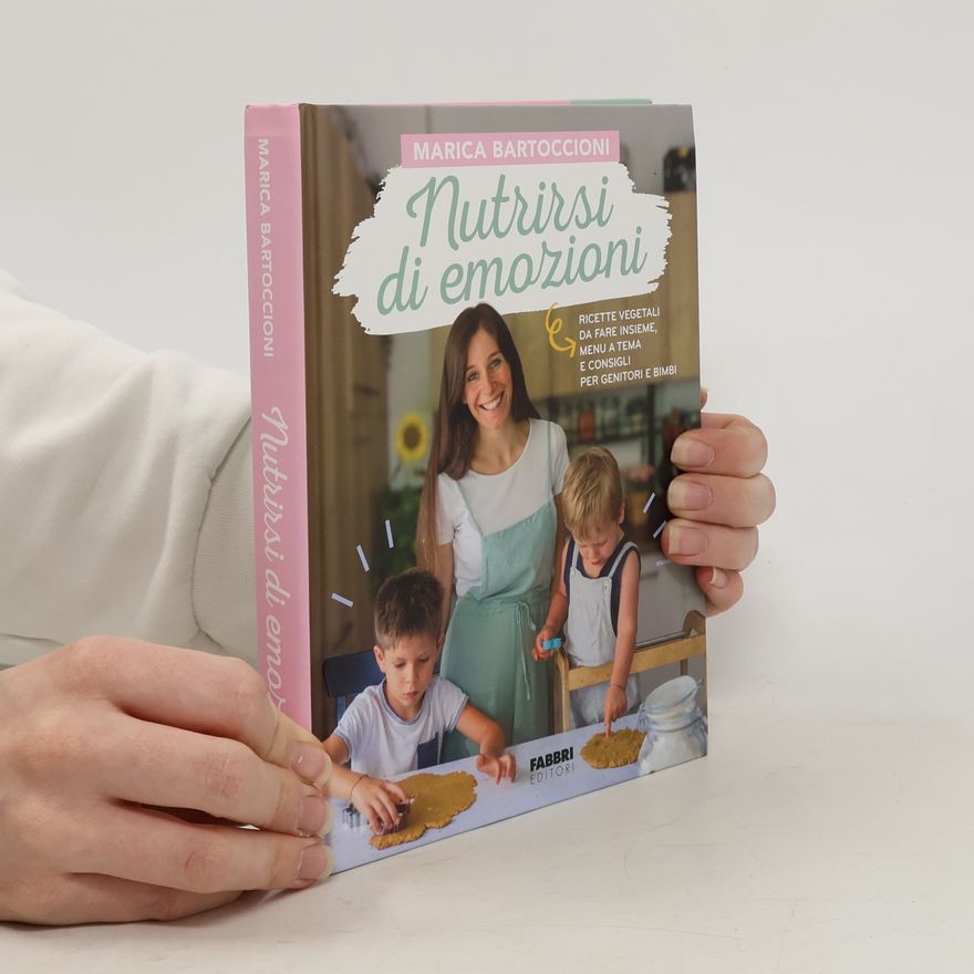 Marica Bartoccioni Nutrirsi di emozioni. Ricette vegetali, da fare insieme, menu a tema e consigli per genitori e bimbi