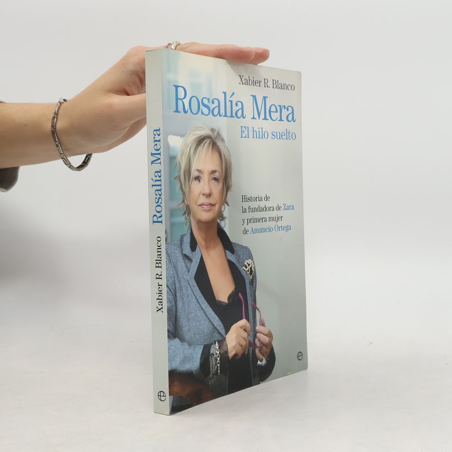 Xabier Rodríguez Blanco Rosalía Mera : el hilo suelto : historia de la fundadora de Zara y primera mujer de Amancio Ortega