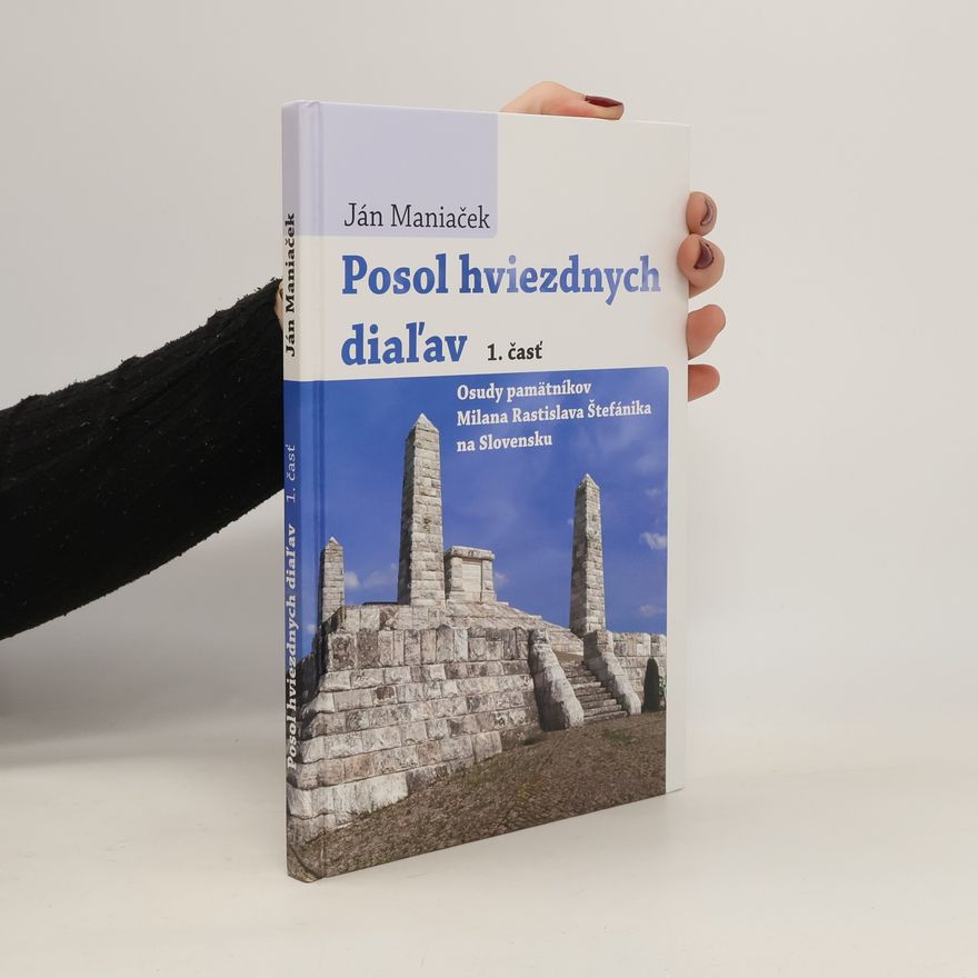Ján Maniaček Posol hviezdnych diaľav. 1. časť. Osudy pamätnikov Milana Rastislava Štefánika na Slovensku