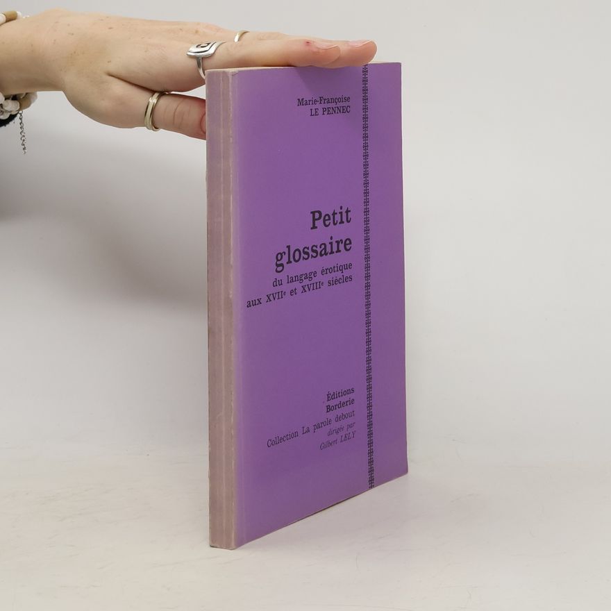 Marie-Françoise Le Pennec La parole debout: Petit glossaire du langage érotique aux XVIIe et XVIIIe siècles