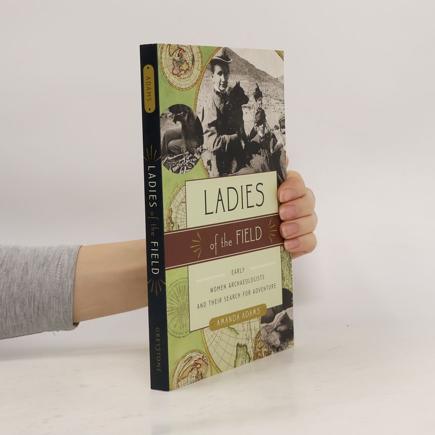 Amanda Adams Ladies of the Field: Early Women Archaeologists and Their Search for Adventure