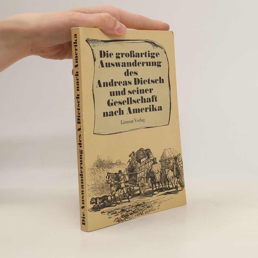 Andreas Dietsch Die grossartige Auswanderung des Andreas Dietsch und seiner Gesellschaft nach Amerika