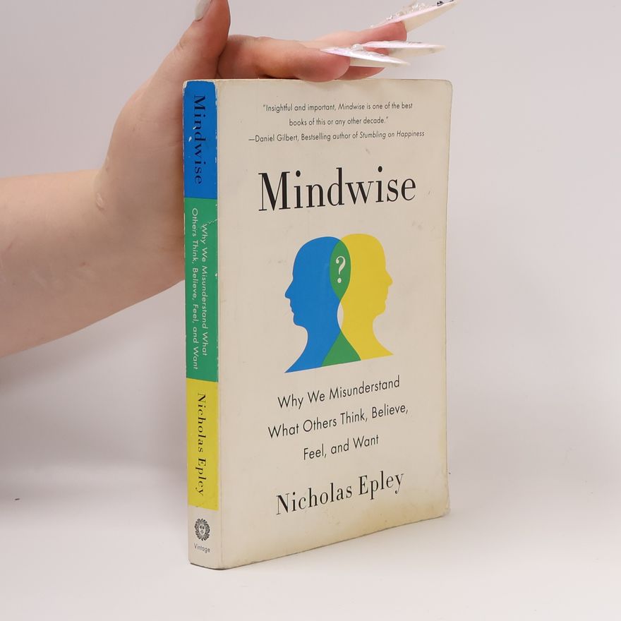 Nicholas Epley Mindwise : why we misunderstand what others think, believe, feel, and want