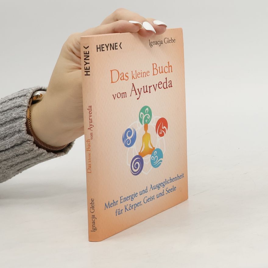 Ignacja Glebe Das kleine Buch vom Ayurveda. Mehr Energie und Ausgeglichenheit für Körper, Geist und Seele. Die besten Tipps und Übungen